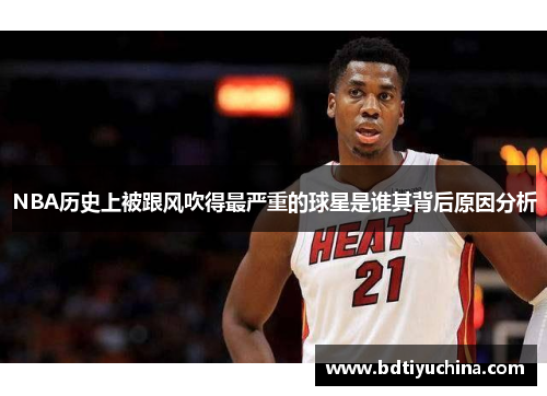 NBA历史上被跟风吹得最严重的球星是谁其背后原因分析