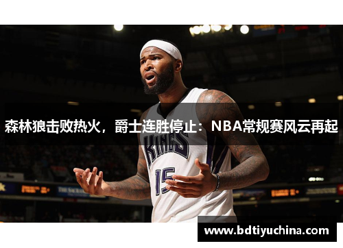 森林狼击败热火，爵士连胜停止：NBA常规赛风云再起