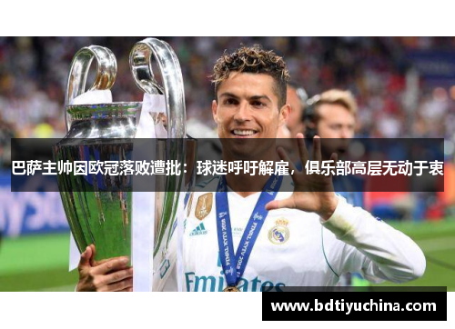 巴萨主帅因欧冠落败遭批：球迷呼吁解雇，俱乐部高层无动于衷