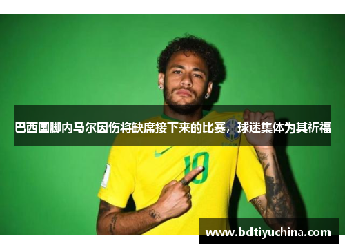 巴西国脚内马尔因伤将缺席接下来的比赛，球迷集体为其祈福