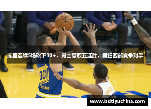 库里连续5场砍下30+，勇士豪取五连胜，横扫西部竞争对手
