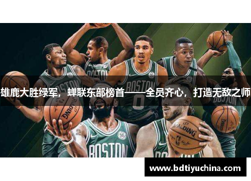 雄鹿大胜绿军，蝉联东部榜首——全员齐心，打造无敌之师