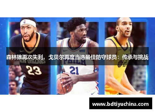森林狼再次失利，戈贝尔再度当选最佳防守球员：传承与挑战