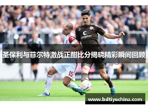 圣保利与菲尔特激战正酣比分揭晓精彩瞬间回顾