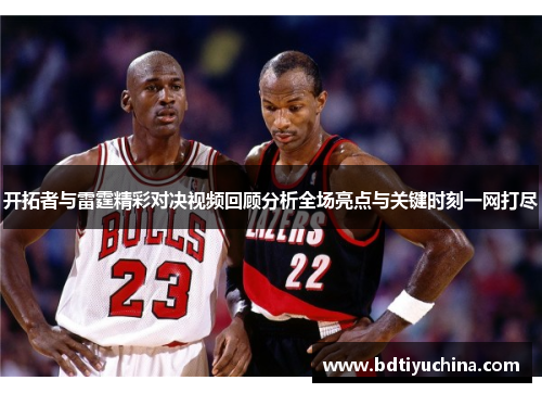 开拓者与雷霆精彩对决视频回顾分析全场亮点与关键时刻一网打尽