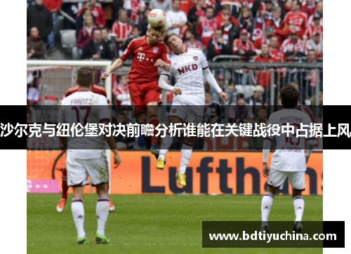 沙尔克与纽伦堡对决前瞻分析谁能在关键战役中占据上风
