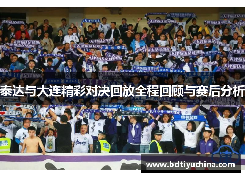 泰达与大连精彩对决回放全程回顾与赛后分析