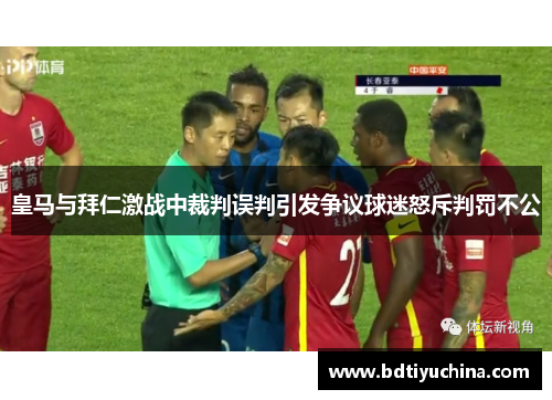 皇马与拜仁激战中裁判误判引发争议球迷怒斥判罚不公