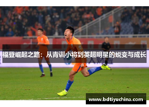 福登崛起之路：从青训小将到英超明星的蜕变与成长