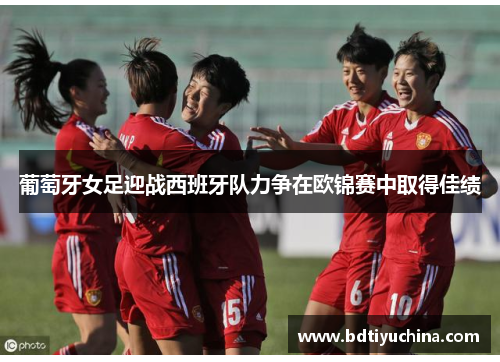 葡萄牙女足迎战西班牙队力争在欧锦赛中取得佳绩