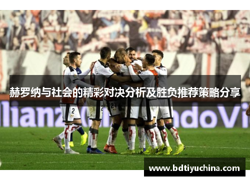 赫罗纳与社会的精彩对决分析及胜负推荐策略分享
