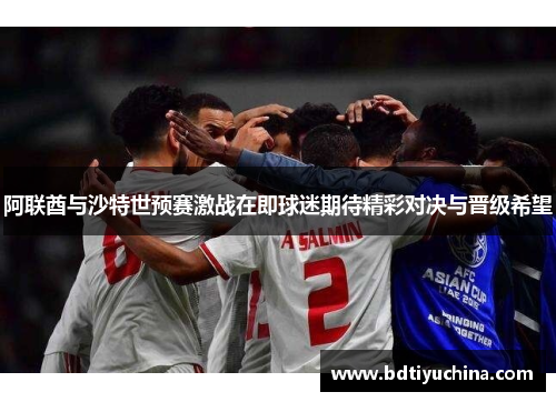 阿联酋与沙特世预赛激战在即球迷期待精彩对决与晋级希望